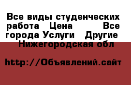 Все виды студенческих работа › Цена ­ 100 - Все города Услуги » Другие   . Нижегородская обл.